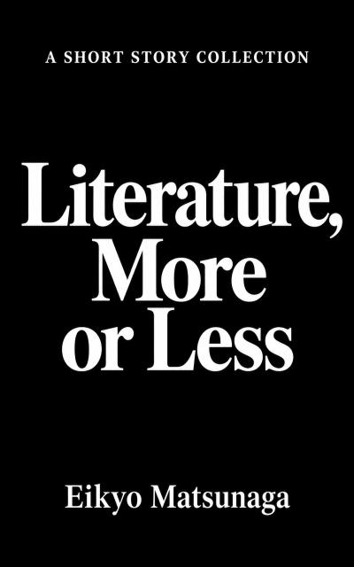 Black cover of Literature, More or Less: A Short Story Collection by Eikyo Matsunaga