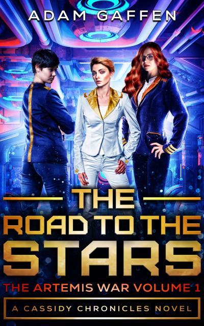 Three women in space navy uniforms on a starship, looking serious, with the words The Road To the Stars, The Artemis War Volume 1, The Cassidy Chronicles Book 2, by Adam Gaffen
