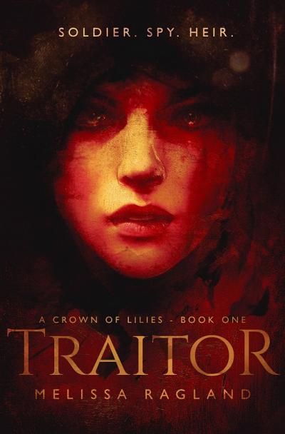 A young woman's hooded and shadowed face, lit by red and orange light and set against a dark background. The tagline at the top reads: "Soldier. Spy. Heir." The title text at the bottom reads: "Traitor: A Crown of Lilies, Book One by Melissa Ragland"