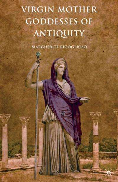 Virgin Mother Goddesses of Antiquity by Marguerite Rigoglioso, PhD